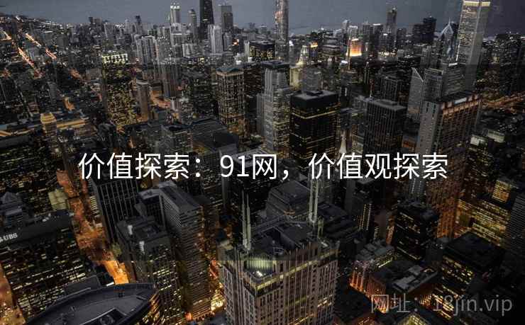 价值探索：91网，价值观探索