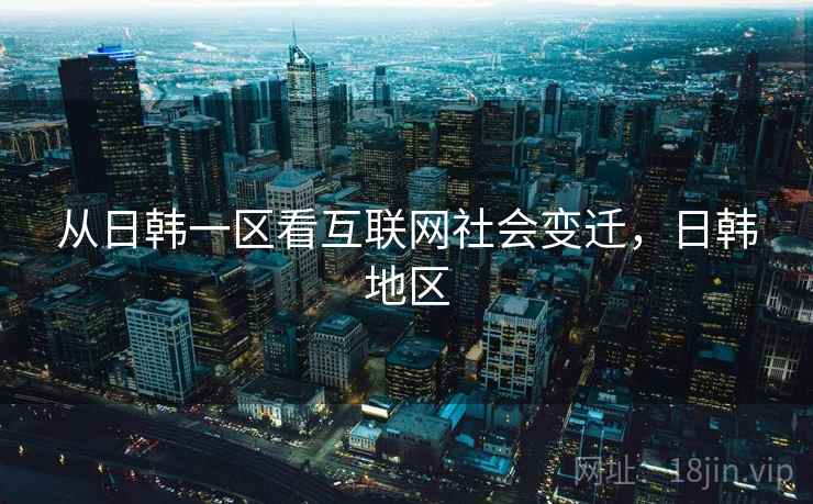 从日韩一区看互联网社会变迁，日韩地区