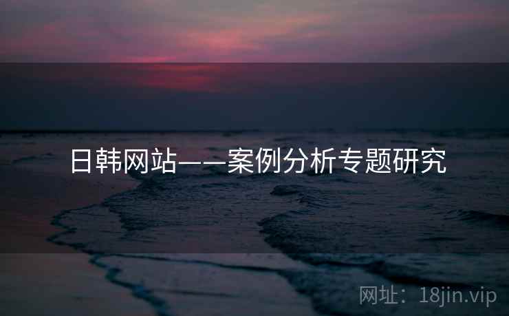 日韩网站——案例分析专题研究