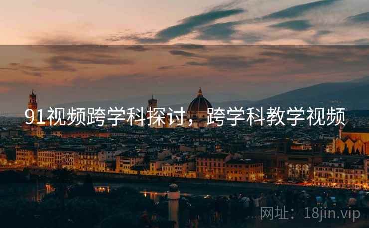 91视频跨学科探讨，跨学科教学视频