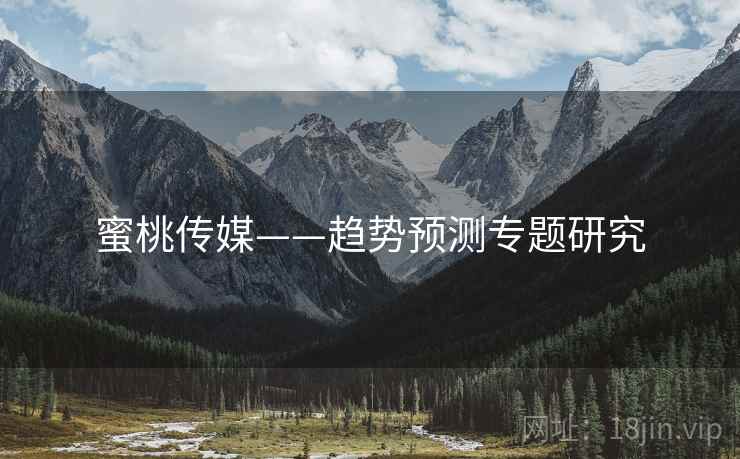 蜜桃传媒——趋势预测专题研究