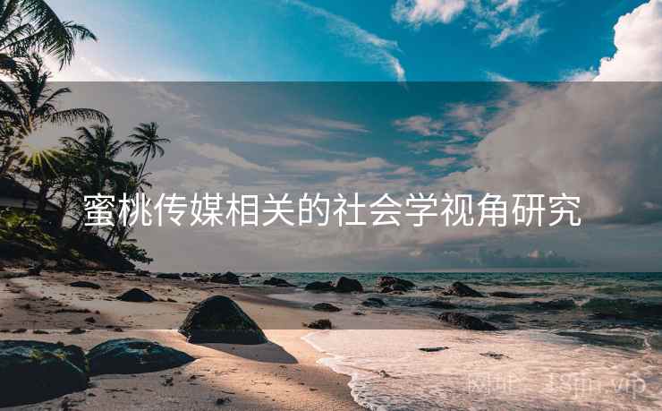蜜桃传媒相关的社会学视角研究