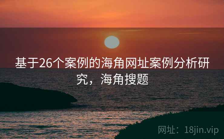 基于26个案例的海角网址案例分析研究，海角搜题