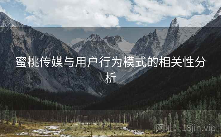 蜜桃传媒与用户行为模式的相关性分析