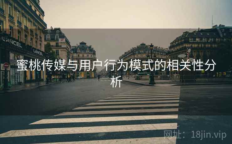 蜜桃传媒与用户行为模式的相关性分析