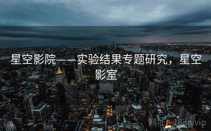 星空影院——实验结果专题研究，星空影室