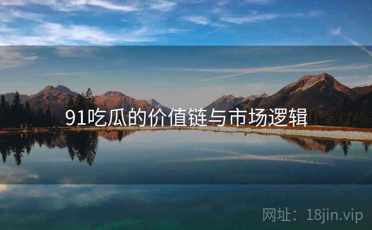 91吃瓜的价值链与市场逻辑