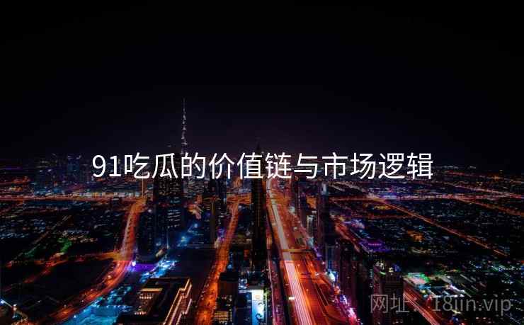 91吃瓜的价值链与市场逻辑