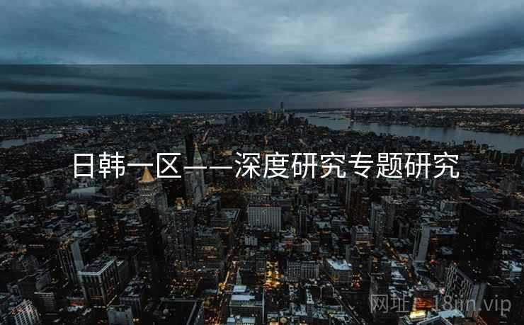 日韩一区——深度研究专题研究