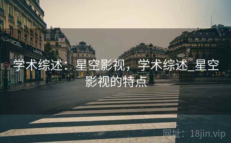 学术综述：星空影视，学术综述_星空影视的特点