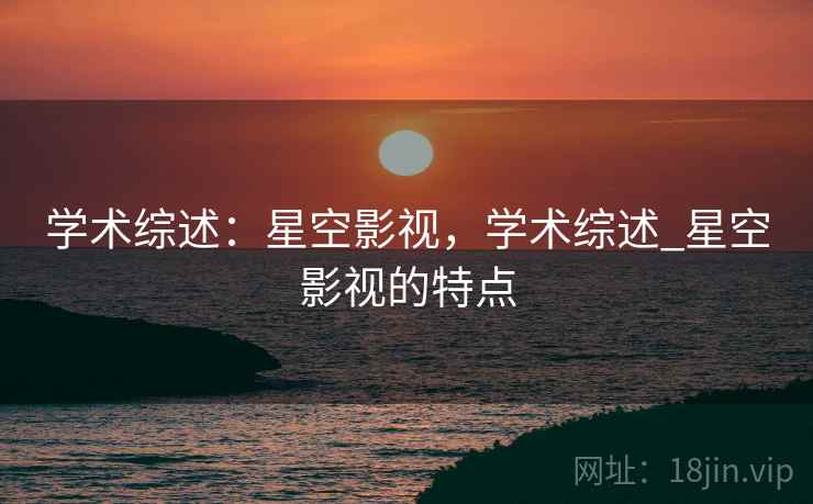 学术综述：星空影视，学术综述_星空影视的特点