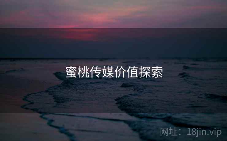 蜜桃传媒价值探索