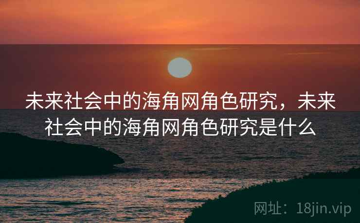未来社会中的海角网角色研究，未来社会中的海角网角色研究是什么