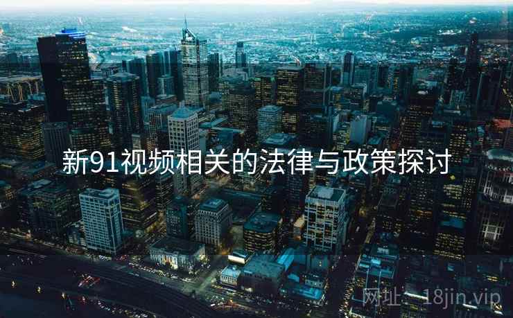新91视频相关的法律与政策探讨