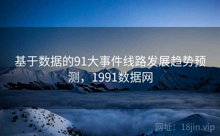 基于数据的91大事件线路发展趋势预测，1991数据网