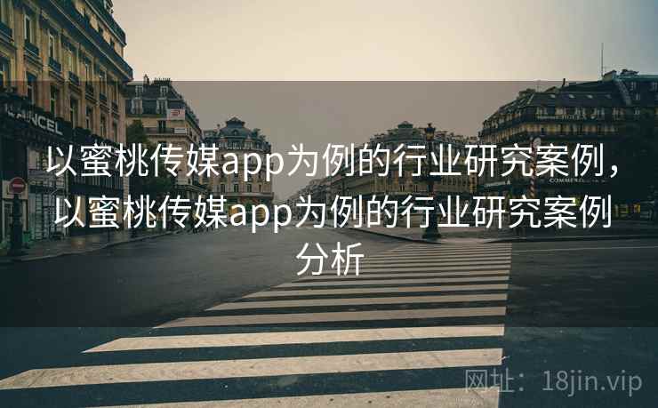 以蜜桃传媒app为例的行业研究案例，以蜜桃传媒app为例的行业研究案例分析  第2张