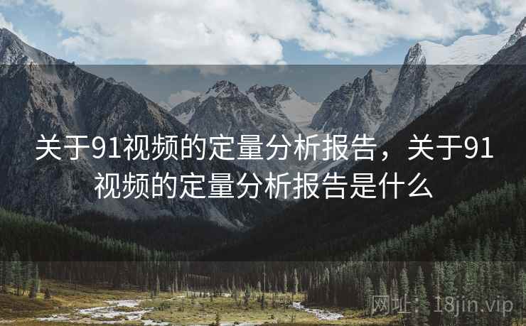 关于91视频的定量分析报告，关于91视频的定量分析报告是什么  第2张
