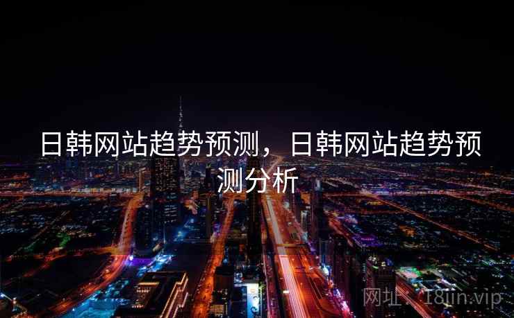 日韩网站趋势预测，日韩网站趋势预测分析