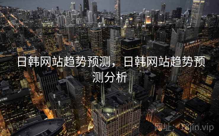 日韩网站趋势预测，日韩网站趋势预测分析