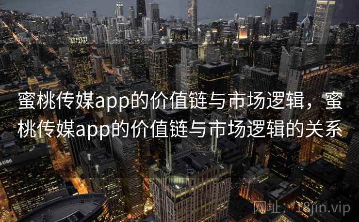 蜜桃传媒app的价值链与市场逻辑，蜜桃传媒app的价值链与市场逻辑的关系