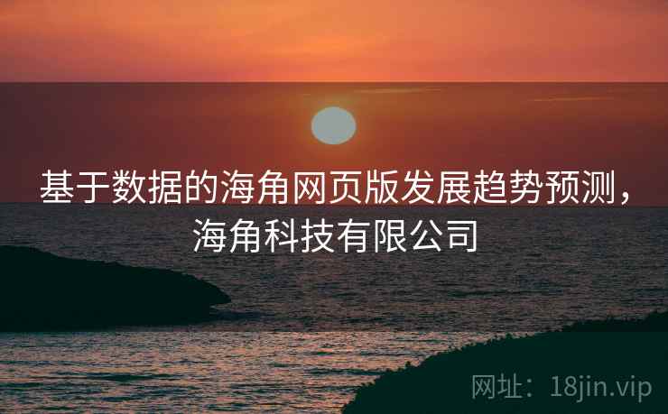 基于数据的海角网页版发展趋势预测，海角科技有限公司