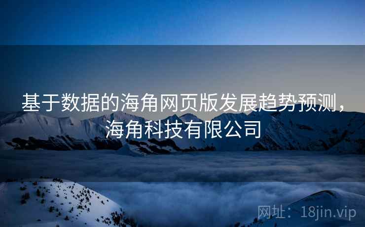 基于数据的海角网页版发展趋势预测，海角科技有限公司