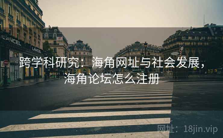 跨学科研究：海角网址与社会发展，海角论坛怎么注册