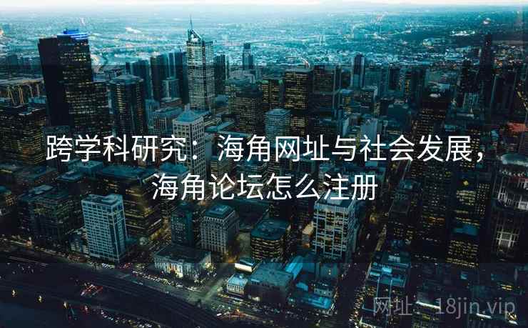 跨学科研究：海角网址与社会发展，海角论坛怎么注册