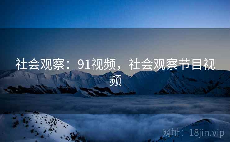 社会观察：91视频，社会观察节目视频