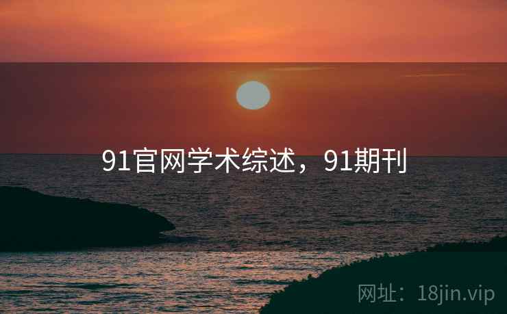 91官网学术综述，91期刊