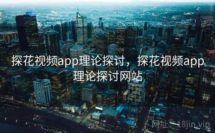 探花视频app理论探讨，探花视频app理论探讨网站