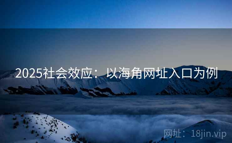2025社会效应：以海角网址入口为例
