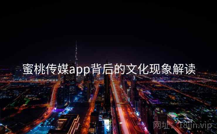 蜜桃传媒app背后的文化现象解读