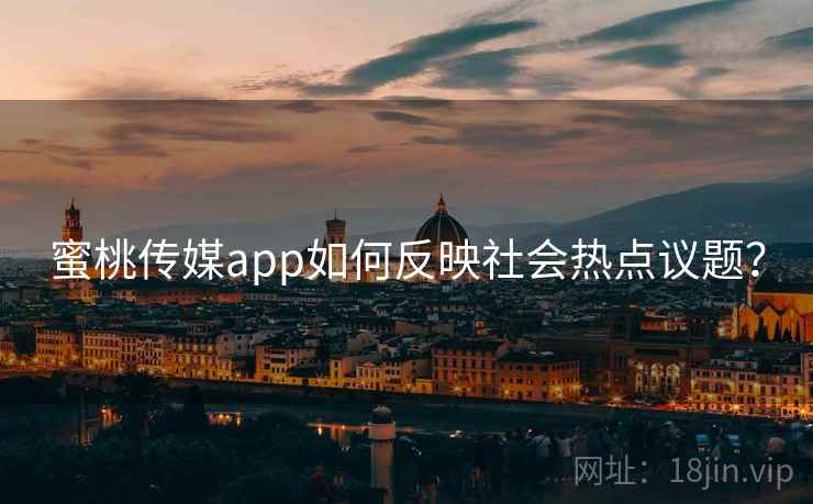 蜜桃传媒app如何反映社会热点议题？