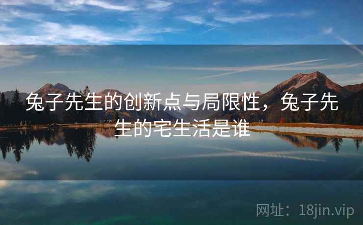 兔子先生的创新点与局限性，兔子先生的宅生活是谁