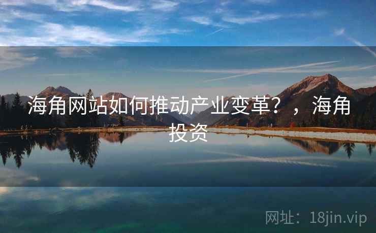 海角网站如何推动产业变革？，海角投资