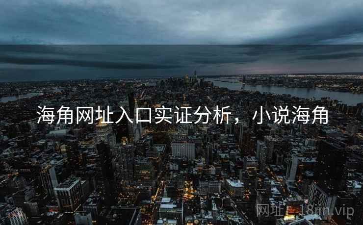 海角网址入口实证分析，小说海角
