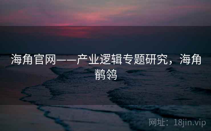 海角官网——产业逻辑专题研究，海角鹡鸰