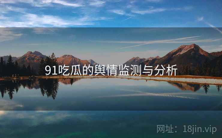 91吃瓜的舆情监测与分析