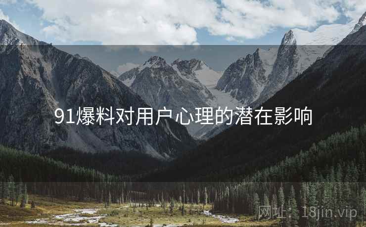 91爆料对用户心理的潜在影响