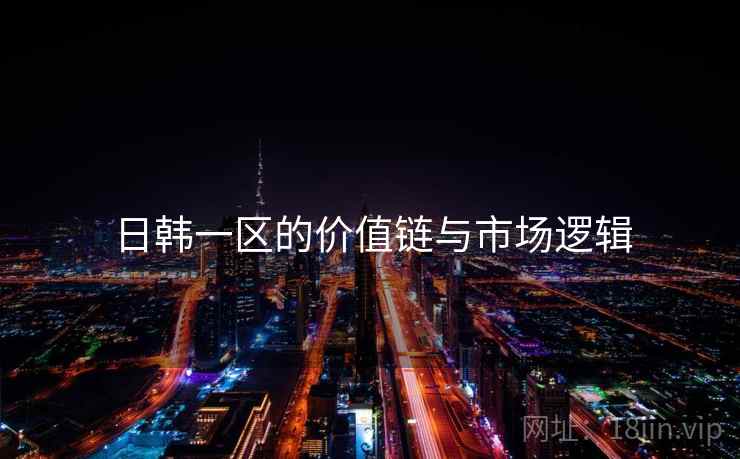 日韩一区的价值链与市场逻辑