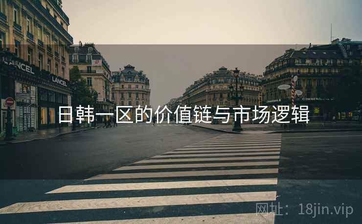 日韩一区的价值链与市场逻辑