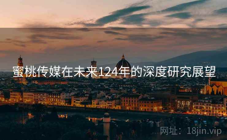 蜜桃传媒在未来124年的深度研究展望
