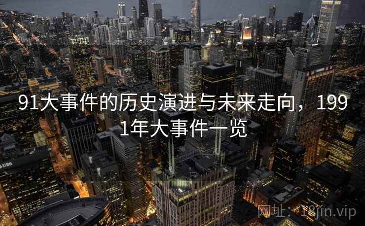 91大事件的历史演进与未来走向，1991年大事件一览