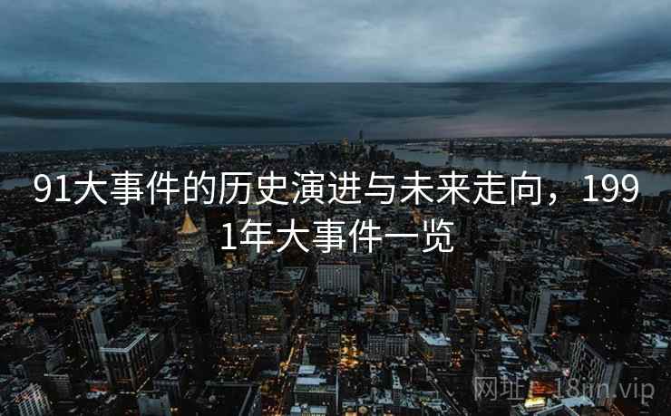 91大事件的历史演进与未来走向，1991年大事件一览