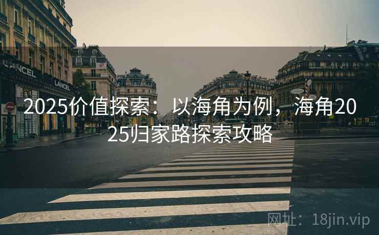 2025价值探索：以海角为例，海角2025归家路探索攻略