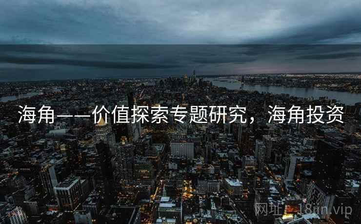 海角——价值探索专题研究，海角投资
