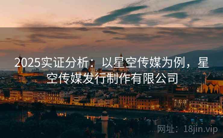 2025实证分析：以星空传媒为例，星空传媒发行制作有限公司