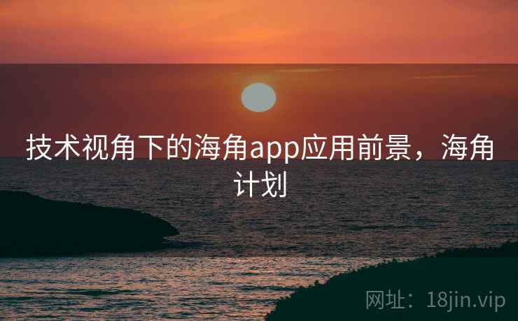 技术视角下的海角app应用前景，海角计划