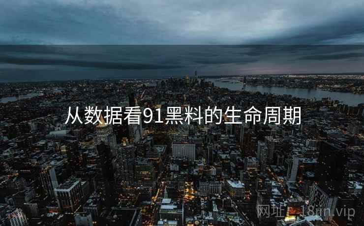 从数据看91黑料的生命周期